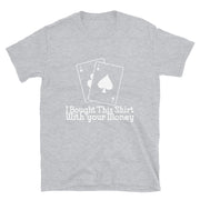 Bought This Shirt With your Card Game  Money - Leonard Ernst